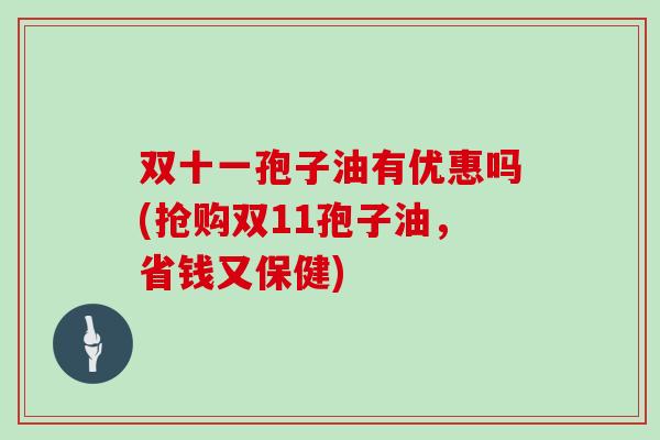 双十一孢子油有优惠吗(抢购双11孢子油，省钱又保健)