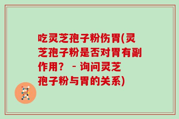 吃灵芝孢子粉伤胃(灵芝孢子粉是否对胃有副作用？ - 询问灵芝孢子粉与胃的关系)