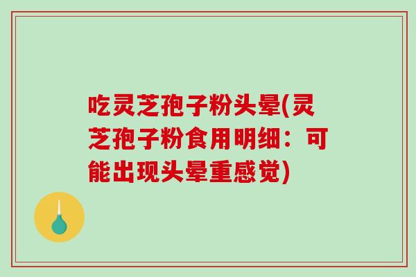 吃灵芝孢子粉头晕(灵芝孢子粉食用明细：可能出现头晕重感觉)