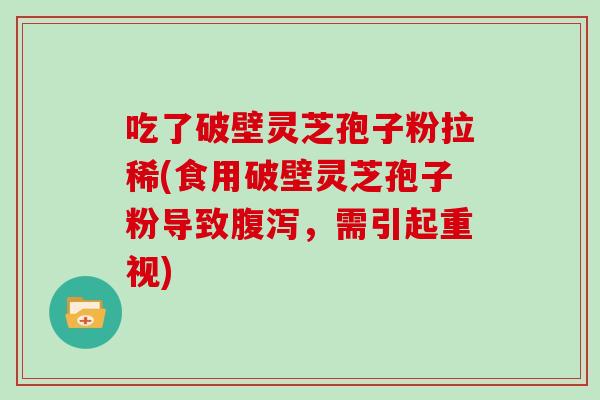 吃了破壁灵芝孢子粉拉稀(食用破壁灵芝孢子粉导致，需引起重视)
