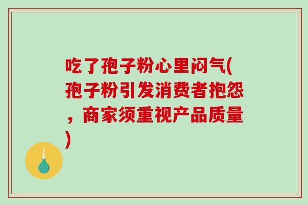 吃了孢子粉心里闷气(孢子粉引发消费者抱怨，商家须重视产品质量)