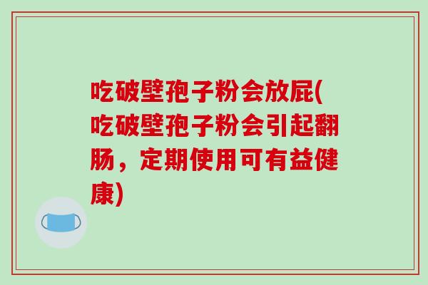 吃破壁孢子粉会放屁(吃破壁孢子粉会引起翻肠，定期使用可有益健康)