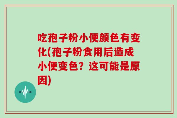 吃孢子粉小便颜色有变化(孢子粉食用后造成小便变色？这可能是原因)