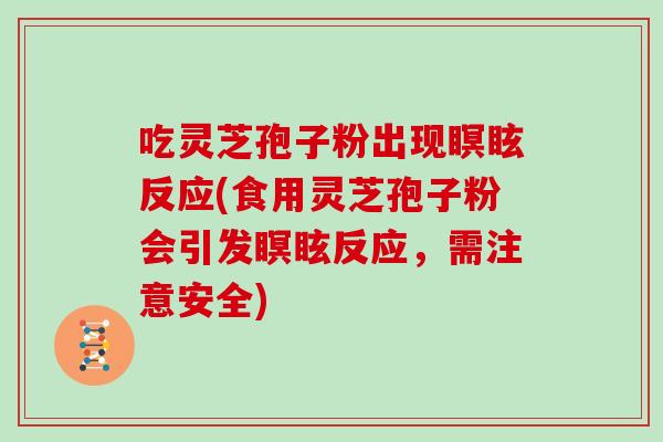 吃灵芝孢子粉出现瞑眩反应(食用灵芝孢子粉会引发瞑眩反应，需注意安全)