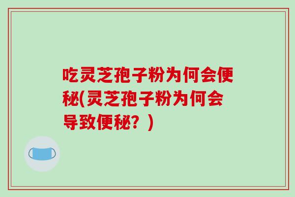 吃灵芝孢子粉为何会(灵芝孢子粉为何会导致？)