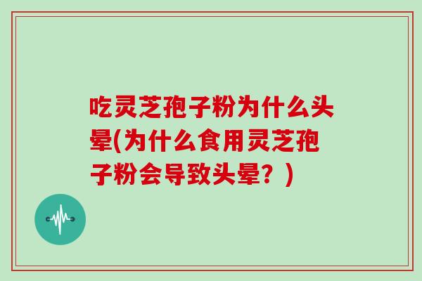 吃灵芝孢子粉为什么头晕(为什么食用灵芝孢子粉会导致头晕？)