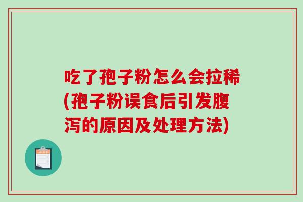 吃了孢子粉怎么会拉稀(孢子粉误食后引发的原因及处理方法)