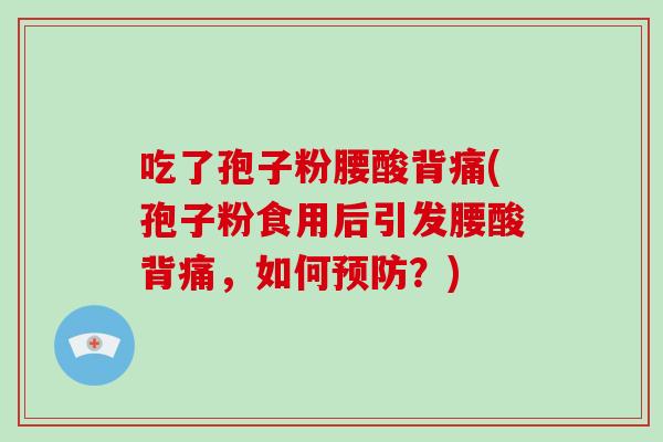 吃了孢子粉腰酸背痛(孢子粉食用后引发腰酸背痛，如何？)