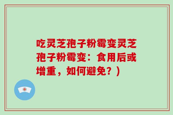 吃灵芝孢子粉霉变灵芝孢子粉霉变：食用后或增重，如何避免？)