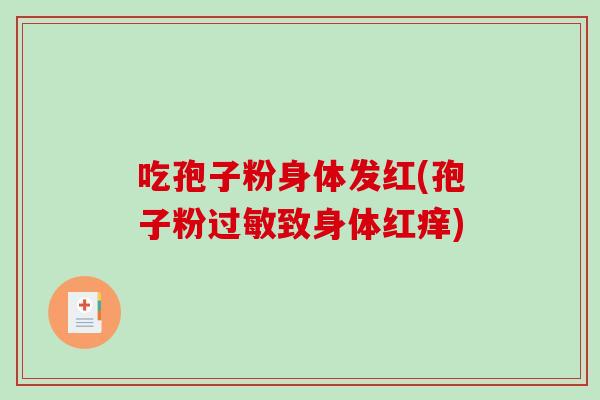 吃孢子粉身体发红(孢子粉致身体红痒)