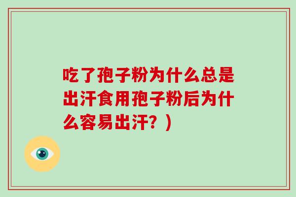 吃了孢子粉为什么总是出汗食用孢子粉后为什么容易出汗？)