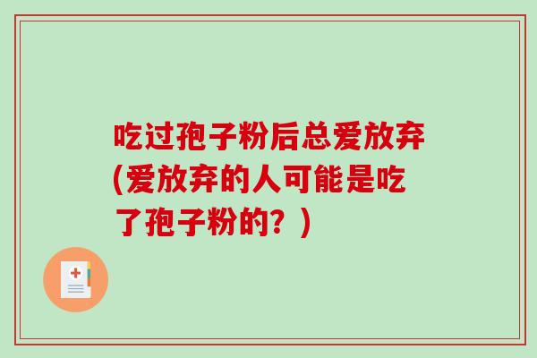 吃过孢子粉后总爱放弃(爱放弃的人可能是吃了孢子粉的？)