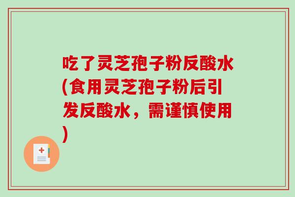 吃了灵芝孢子粉反酸水(食用灵芝孢子粉后引发反酸水，需谨慎使用)
