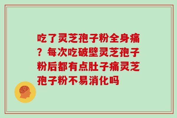 吃了灵芝孢子粉全身痛？每次吃破壁灵芝孢子粉后都有点肚子痛灵芝孢子粉不易消化吗