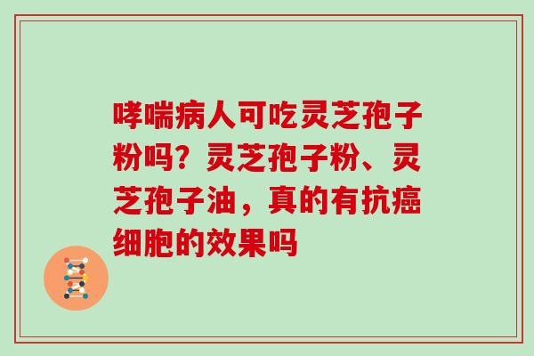人可吃灵芝孢子粉吗？灵芝孢子粉、灵芝孢子油，真的有抗细胞的效果吗