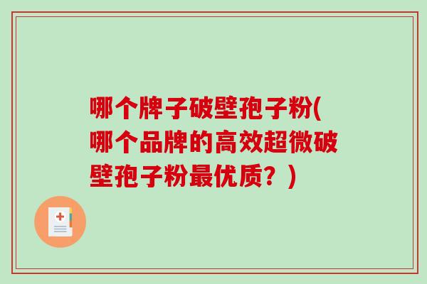 哪个牌子破壁孢子粉(哪个品牌的高效超微破壁孢子粉优质？)
