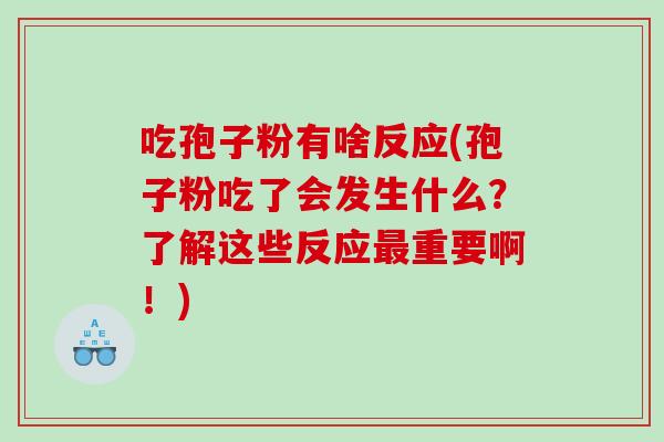 吃孢子粉有啥反应(孢子粉吃了会发生什么？了解这些反应重要啊！)