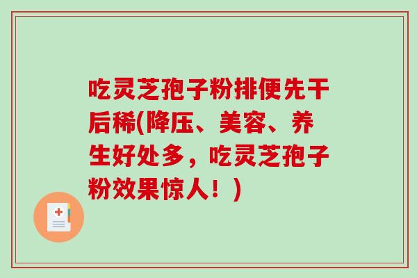 吃灵芝孢子粉排便先干后稀(、美容、养生好处多，吃灵芝孢子粉效果惊人！)