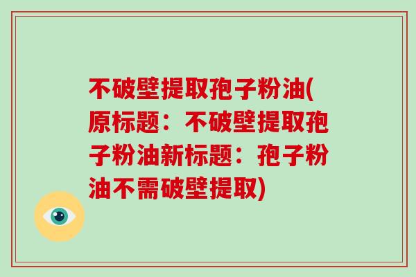 不破壁提取孢子粉油(原标题：不破壁提取孢子粉油新标题：孢子粉油不需破壁提取)
