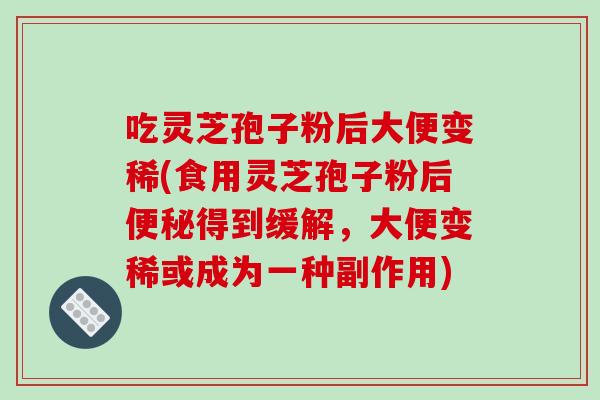 吃灵芝孢子粉后大便变稀(食用灵芝孢子粉后得到缓解，大便变稀或成为一种副作用)