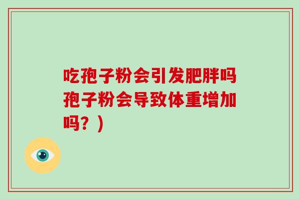 吃孢子粉会引发吗孢子粉会导致体重增加吗？)