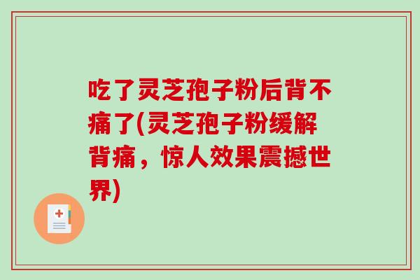 吃了灵芝孢子粉后背不痛了(灵芝孢子粉缓解背痛，惊人效果震撼世界)