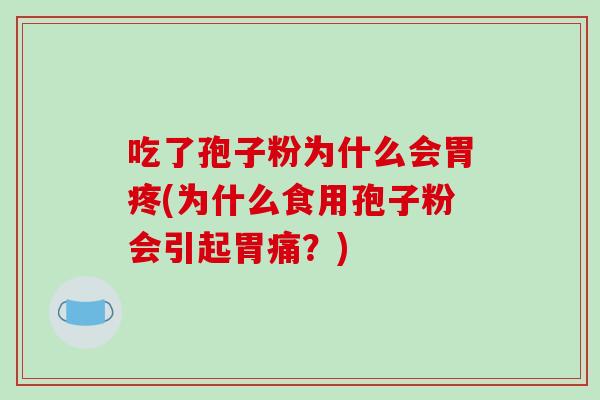 吃了孢子粉为什么会胃疼(为什么食用孢子粉会引起胃痛？)