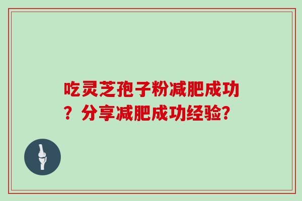 吃灵芝孢子粉成功？分享成功经验？