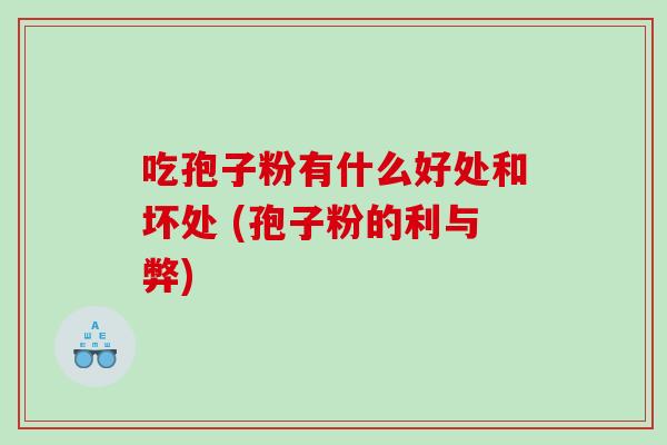 吃孢子粉有什么好处和坏处 (孢子粉的利与弊)
