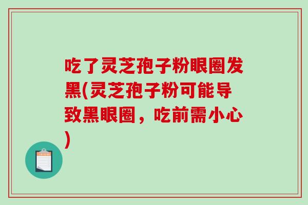 吃了灵芝孢子粉眼圈发黑(灵芝孢子粉可能导致黑眼圈，吃前需小心)