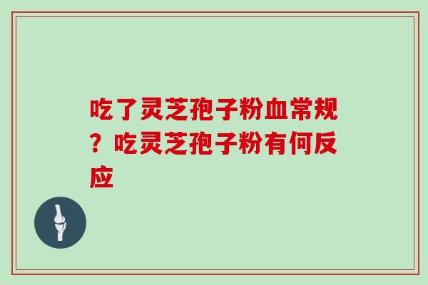 吃了灵芝孢子粉常规？吃灵芝孢子粉有何反应