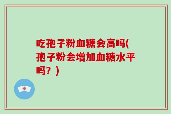 吃孢子粉会高吗(孢子粉会增加水平吗？)
