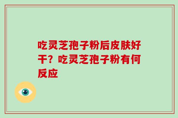 吃灵芝孢子粉后好干？吃灵芝孢子粉有何反应