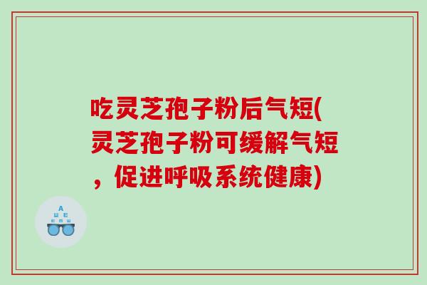 吃灵芝孢子粉后气短(灵芝孢子粉可缓解气短，促进系统健康)