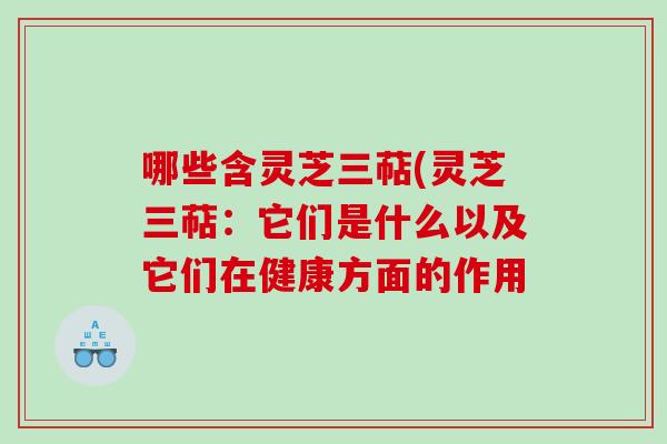 哪些含灵芝三萜(灵芝三萜：它们是什么以及它们在健康方面的作用