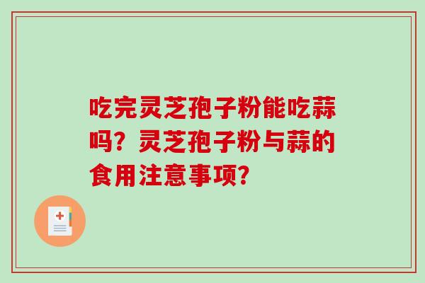 吃完灵芝孢子粉能吃蒜吗？灵芝孢子粉与蒜的食用注意事项？