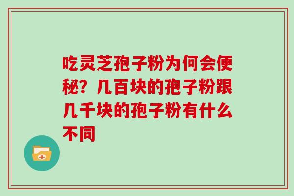 吃灵芝孢子粉为何会？几百块的孢子粉跟几千块的孢子粉有什么不同