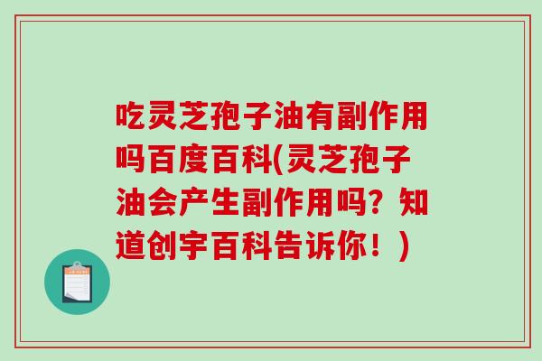 吃灵芝孢子油有副作用吗百度百科(灵芝孢子油会产生副作用吗？知道创宇百科告诉你！)