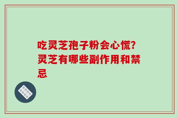 吃灵芝孢子粉会心慌？灵芝有哪些副作用和禁忌