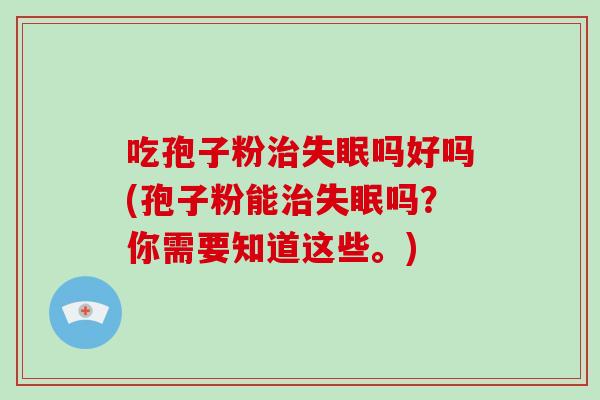 吃孢子粉吗好吗(孢子粉能吗？你需要知道这些。)