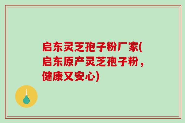启东灵芝孢子粉厂家(启东原产灵芝孢子粉,健康又安心) 启东灵芝孢子粉厂家(启东原产灵芝孢子粉,健康又安心)