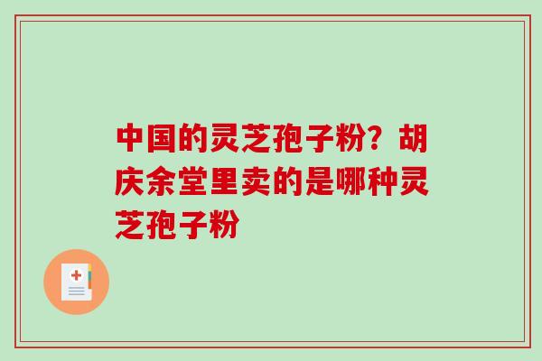 中国的灵芝孢子粉？胡庆余堂里卖的是哪种灵芝孢子粉