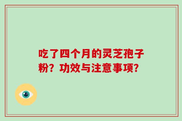 吃了四个月的灵芝孢子粉？功效与注意事项？
