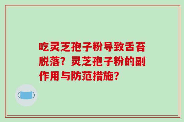 吃灵芝孢子粉导致舌苔脱落？灵芝孢子粉的副作用与防范措施？