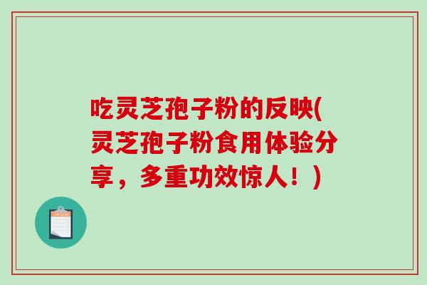 吃灵芝孢子粉的反映(灵芝孢子粉食用体验分享，多重功效惊人！)