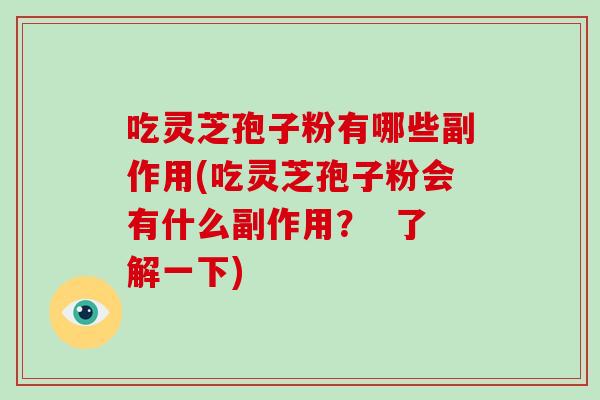 吃灵芝孢子粉有哪些副作用(吃灵芝孢子粉会有什么副作用？  了解一下)
