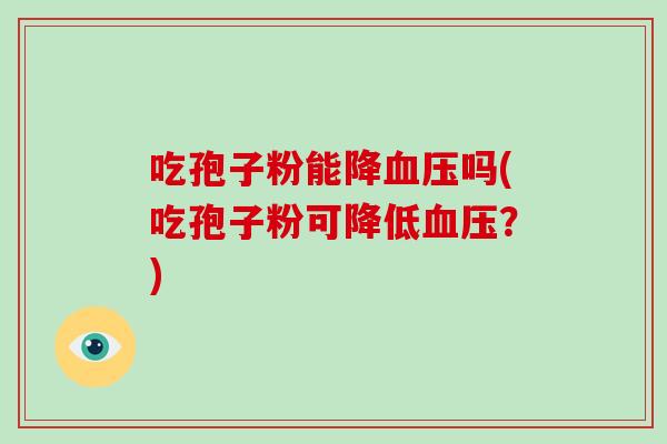 吃孢子粉能降吗(吃孢子粉可降低？)