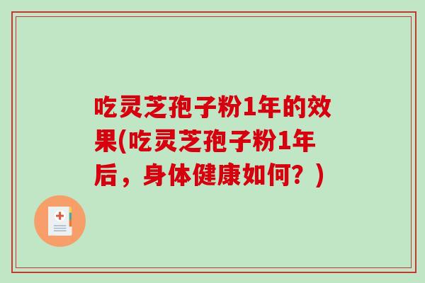 吃灵芝孢子粉1年的效果(吃灵芝孢子粉1年后，身体健康如何？)