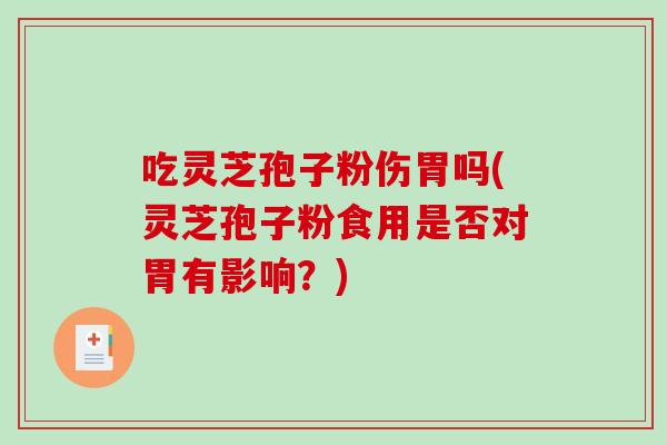 吃灵芝孢子粉伤胃吗(灵芝孢子粉食用是否对胃有影响？)