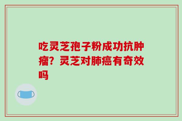 吃灵芝孢子粉成功抗？灵芝对有奇效吗
